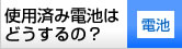 使用済みの電池はどうするの？